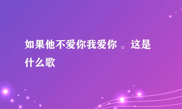 如果他不爱你我爱你 。这是什么歌
