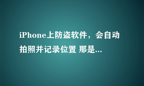 iPhone上防盗软件，会自动拍照并记录位置 那是什么软件来着
