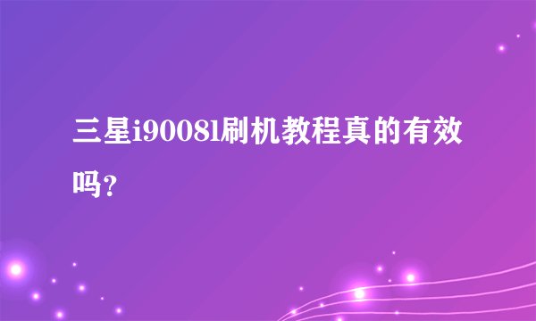 三星i9008l刷机教程真的有效吗？