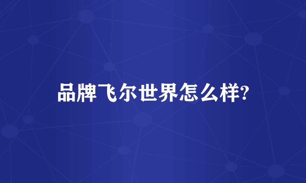 品牌飞尔世界怎么样?