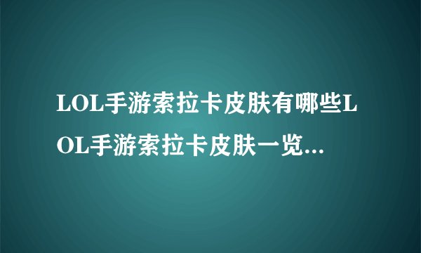 LOL手游索拉卡皮肤有哪些LOL手游索拉卡皮肤一览快吧手游