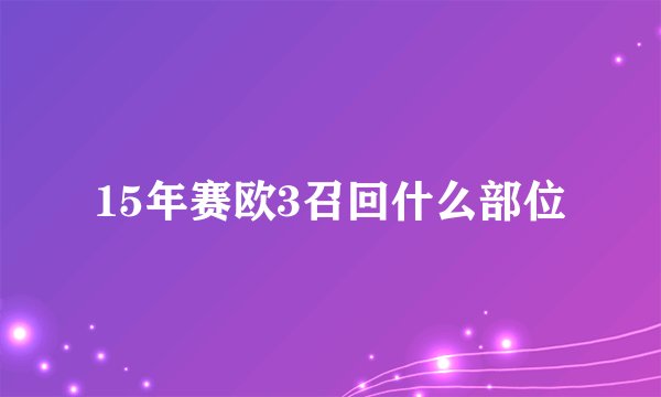 15年赛欧3召回什么部位
