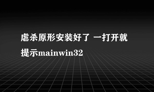 虐杀原形安装好了 一打开就提示mainwin32