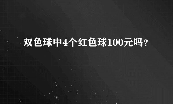 双色球中4个红色球100元吗？