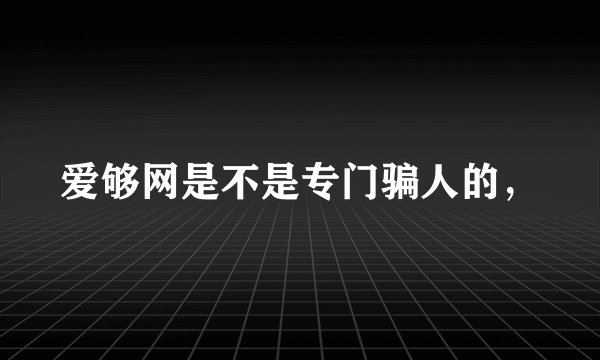 爱够网是不是专门骗人的，