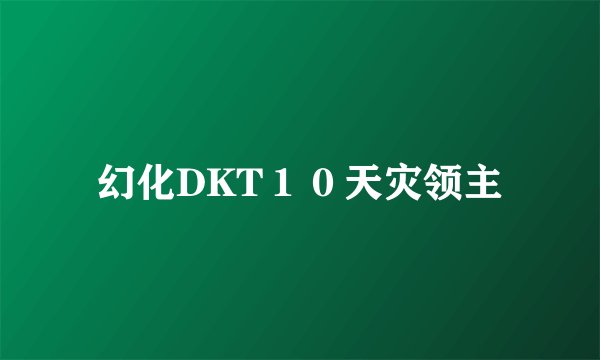 幻化DKT１０天灾领主