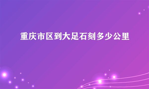重庆市区到大足石刻多少公里