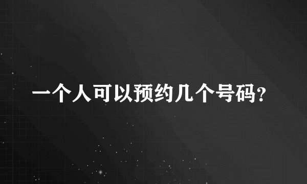 一个人可以预约几个号码？
