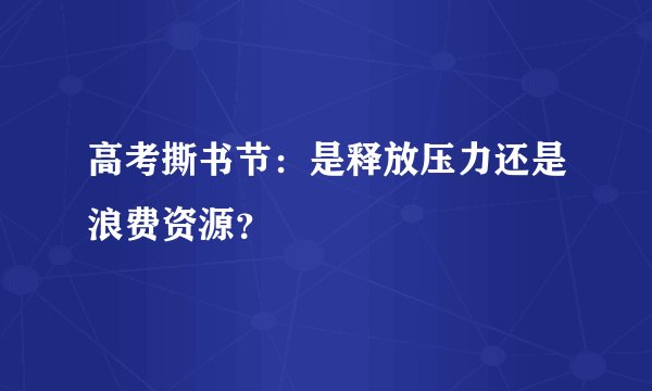 高考撕书节：是释放压力还是浪费资源？