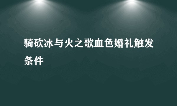 骑砍冰与火之歌血色婚礼触发条件