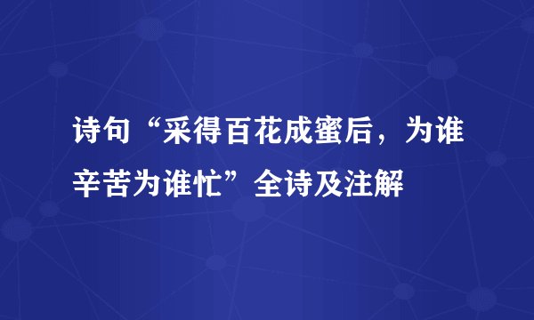 诗句“采得百花成蜜后，为谁辛苦为谁忙”全诗及注解