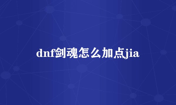 dnf剑魂怎么加点jia
