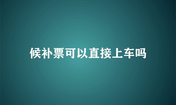 候补票可以直接上车吗