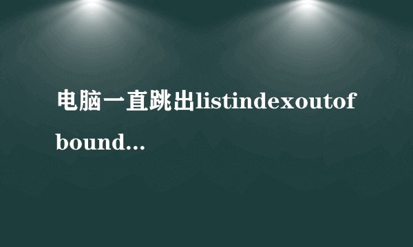 电脑一直跳出listindexoutofbounds(1),怎么办