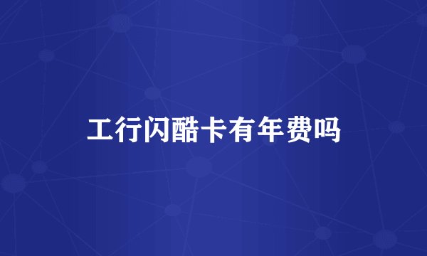 工行闪酷卡有年费吗