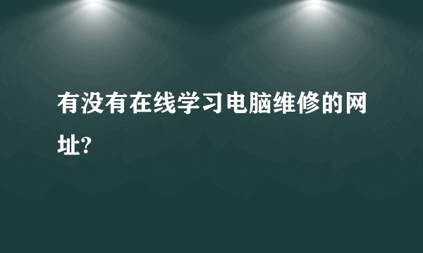 有没有在线学习电脑维修的网址?