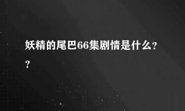 妖精的尾巴66集剧情是什么？？