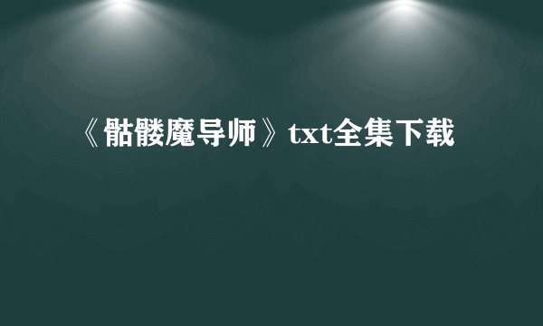 《骷髅魔导师》txt全集下载