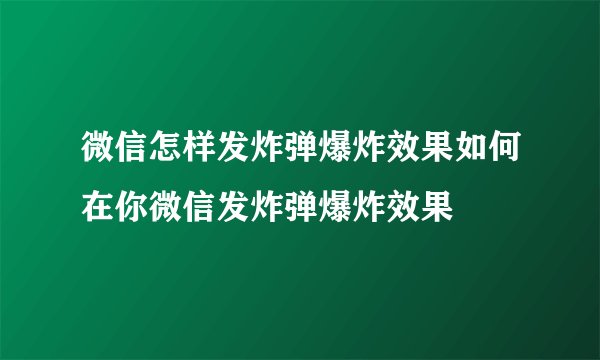 微信怎样发炸弹爆炸效果如何在你微信发炸弹爆炸效果