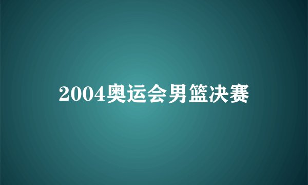 2004奥运会男篮决赛