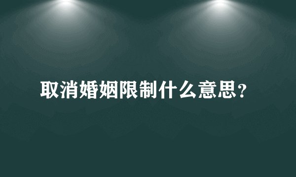取消婚姻限制什么意思？