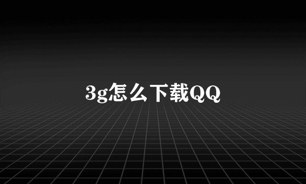 3g怎么下载QQ