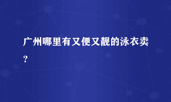 广州哪里有又便又靓的泳衣卖？