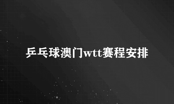 乒乓球澳门wtt赛程安排