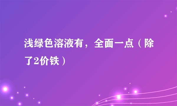 浅绿色溶液有，全面一点（除了2价铁）