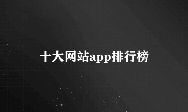 十大网站app排行榜