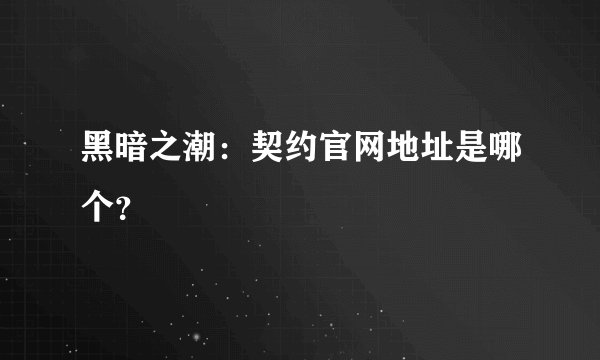 黑暗之潮：契约官网地址是哪个？