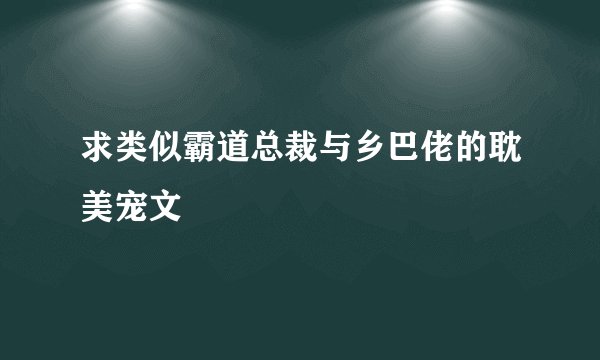 求类似霸道总裁与乡巴佬的耽美宠文