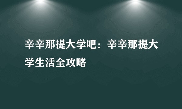 辛辛那提大学吧：辛辛那提大学生活全攻略