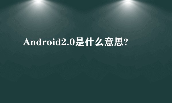 Android2.0是什么意思?