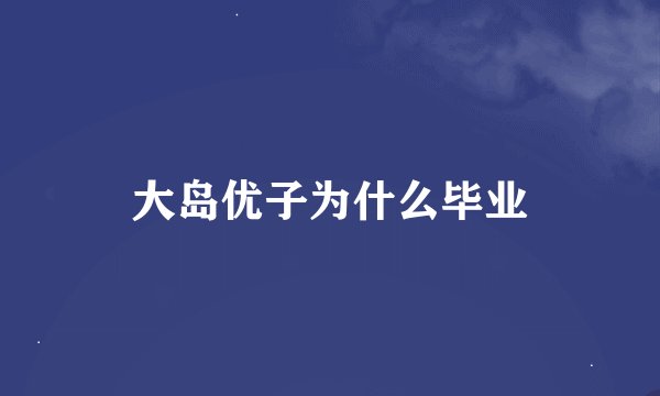 大岛优子为什么毕业