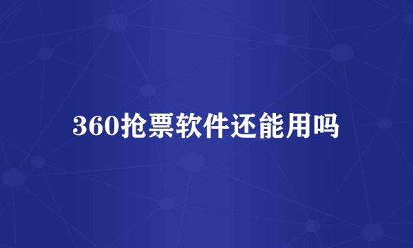 360抢票软件还能用吗