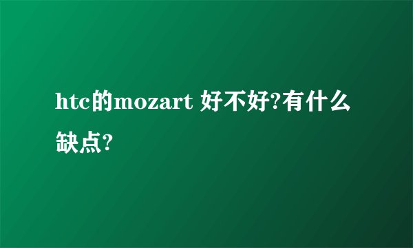 htc的mozart 好不好?有什么缺点?
