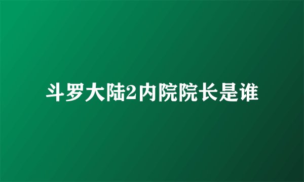 斗罗大陆2内院院长是谁