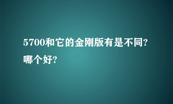 5700和它的金刚版有是不同?哪个好?