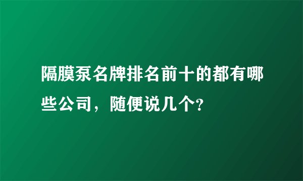 隔膜泵名牌排名前十的都有哪些公司，随便说几个？