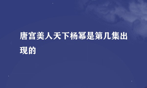 唐宫美人天下杨幂是第几集出现的