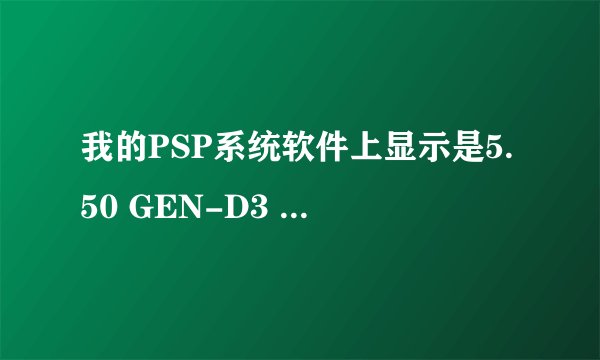 我的PSP系统软件上显示是5.50 GEN-D3 是什么意识