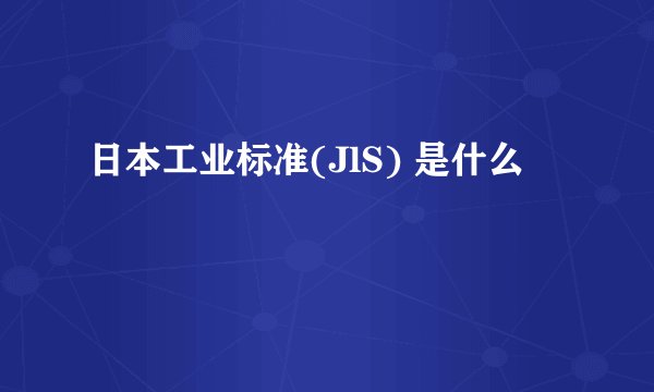 日本工业标准(JlS) 是什么