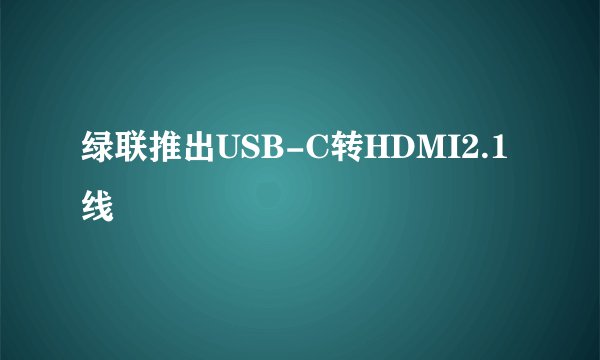绿联推出USB-C转HDMI2.1线