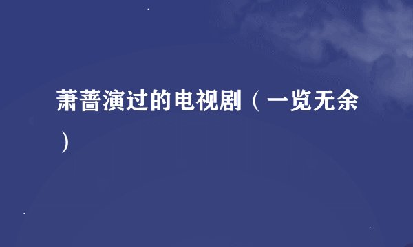 萧蔷演过的电视剧（一览无余）