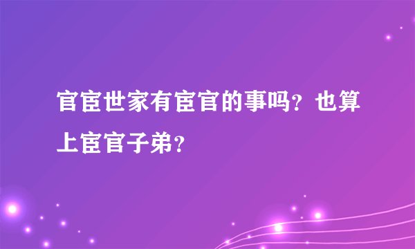 官宦世家有宦官的事吗？也算上宦官子弟？