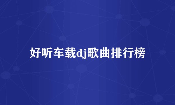 好听车载dj歌曲排行榜