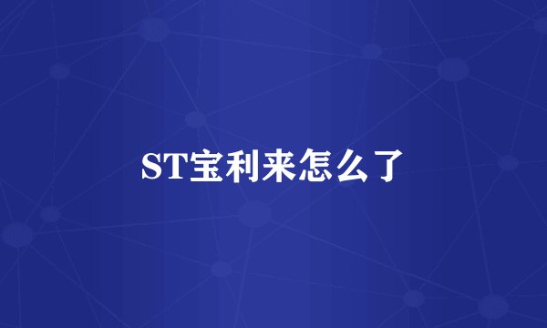 ST宝利来怎么了