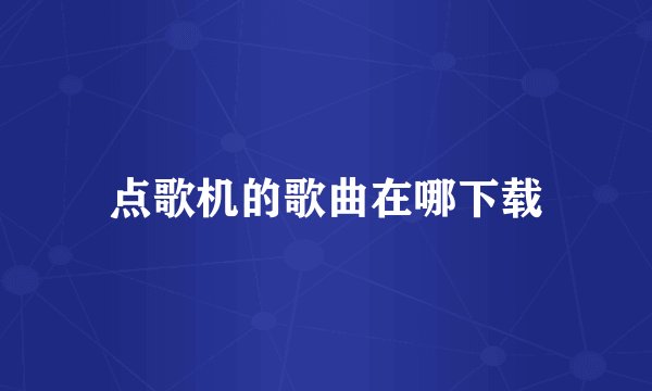 点歌机的歌曲在哪下载