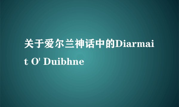 关于爱尔兰神话中的Diarmait O' Duibhne